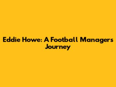 Eddie Howe: A Football Manager's Journey