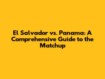 El Salvador vs. Panama: A Comprehensive Guide to the Matchup