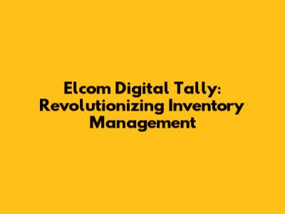 Elcom Digital Tally: Revolutionizing Inventory Management