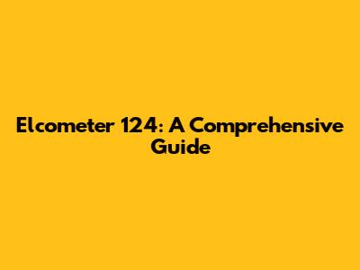 Elcometer 124: A Comprehensive Guide