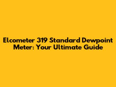 Elcometer 319 Standard Dewpoint Meter: Your Ultimate Guide