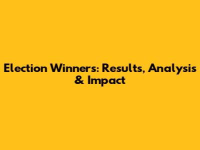 Election Winners: Results, Analysis & Impact