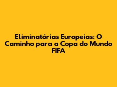 Eliminatórias Europeias: O Caminho para a Copa do Mundo FIFA