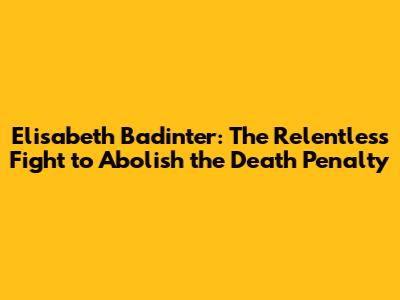 Elisabeth Badinter: The Relentless Fight to Abolish the Death Penalty