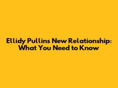 Ellidy Pullin's New Relationship: What You Need to Know