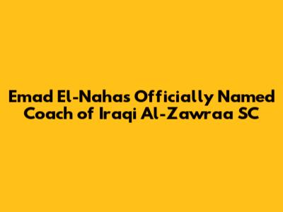 Emad El-Nahas Officially Named Coach of Iraqi Al-Zawraa SC