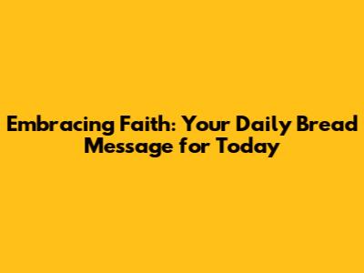 Embracing Faith: Your Daily Bread Message for Today