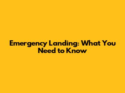 Emergency Landing: What You Need to Know