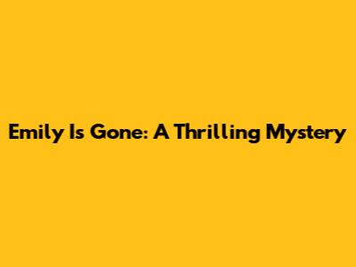 Emily Is Gone: A Thrilling Mystery