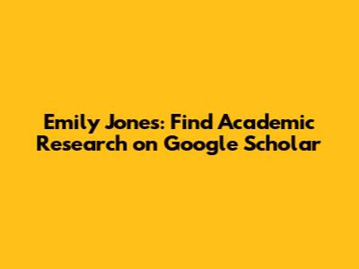 Emily Jones: Find Academic Research on Google Scholar
