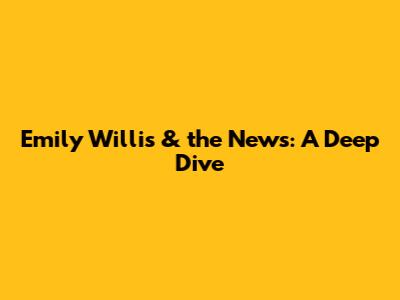Emily Willis & the News: A Deep Dive