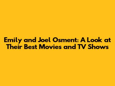 Emily and Joel Osment: A Look at Their Best Movies and TV Shows