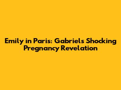 Emily in Paris: Gabriel's Shocking Pregnancy Revelation