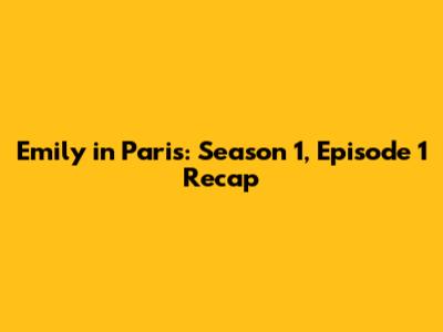 Emily in Paris: Season 1, Episode 1 Recap