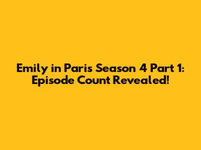 Emily in Paris Season 4 Part 1: Episode Count Revealed!