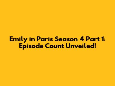 Emily in Paris Season 4 Part 1: Episode Count Unveiled!
