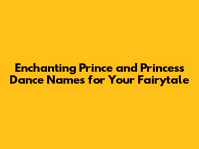 Enchanting Prince and Princess Dance Names for Your Fairytale