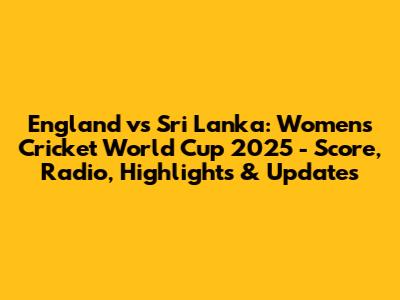 England vs Sri Lanka: Women's Cricket World Cup 2025 - Score, Radio, Highlights & Updates