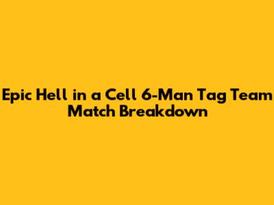 Epic Hell in a Cell 6-Man Tag Team Match Breakdown