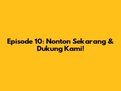 Episode 10: Nonton Sekarang & Dukung Kami!