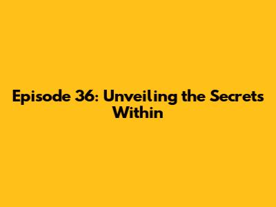 Episode 36: Unveiling the Secrets Within