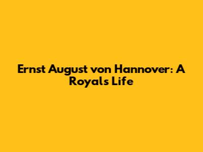 Ernst August von Hannover: A Royal's Life