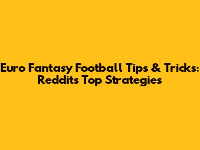 Euro Fantasy Football Tips & Tricks: Reddit's Top Strategies