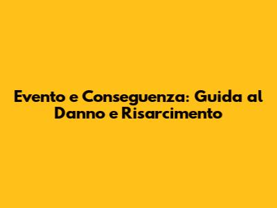 Evento e Conseguenza: Guida al Danno e Risarcimento