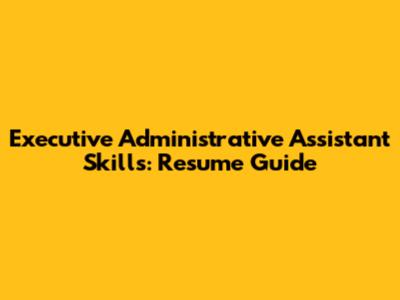 Executive Administrative Assistant Skills: Resume Guide