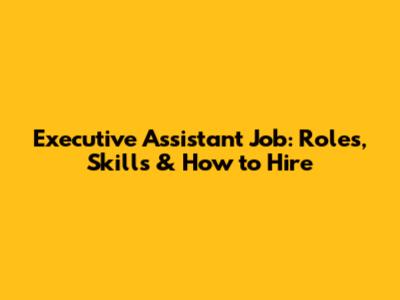 Executive Assistant Job: Roles, Skills & How to Hire