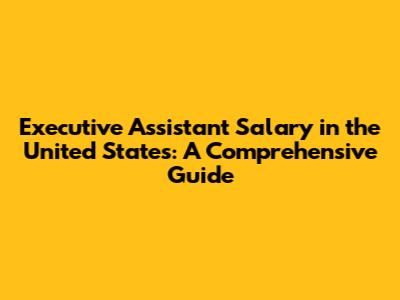 Executive Assistant Salary in the United States: A Comprehensive Guide