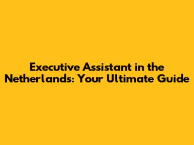 Executive Assistant in the Netherlands: Your Ultimate Guide