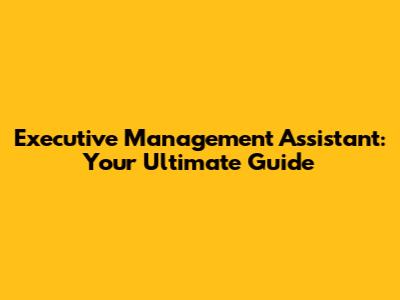 Executive Management Assistant: Your Ultimate Guide