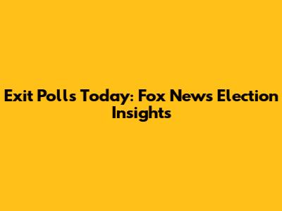 Exit Polls Today: Fox News' Election Insights