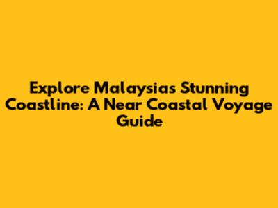 Explore Malaysia's Stunning Coastline: A Near Coastal Voyage Guide