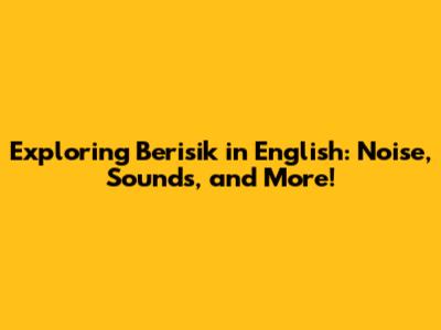 Exploring 'Berisik' in English: Noise, Sounds, and More!