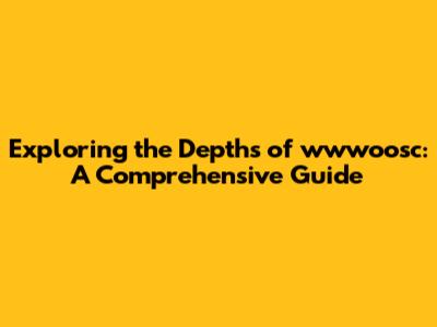 Exploring the Depths of wwwoosc: A Comprehensive Guide