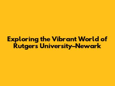 Exploring the Vibrant World of Rutgers University–Newark
