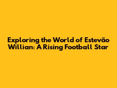 Exploring the World of Estevão Willian: A Rising Football Star