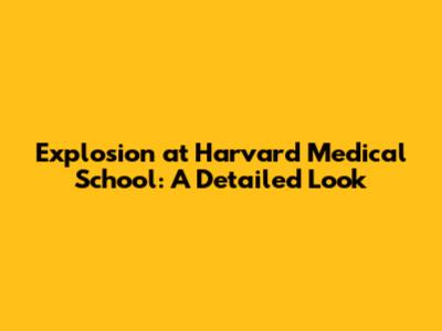Explosion at Harvard Medical School: A Detailed Look