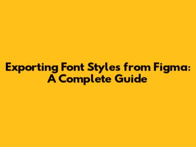 Exporting Font Styles from Figma: A Complete Guide