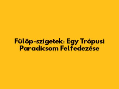 Fülöp-szigetek: Egy Trópusi Paradicsom Felfedezése