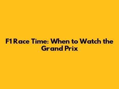 F1 Race Time: When to Watch the Grand Prix