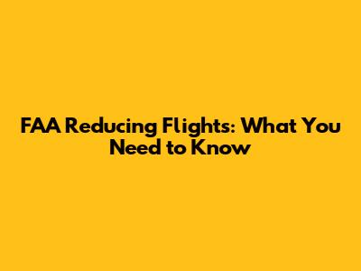 FAA Reducing Flights: What You Need to Know