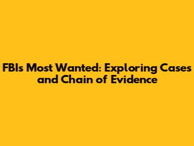 FBI's Most Wanted: Exploring Cases and Chain of Evidence