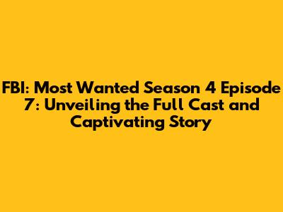 FBI: Most Wanted Season 4 Episode 7: Unveiling the Full Cast and Captivating Story