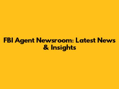 FBI Agent Newsroom: Latest News & Insights