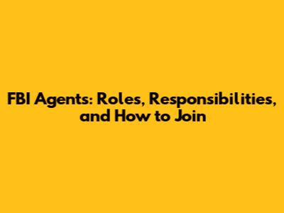 FBI Agents: Roles, Responsibilities, and How to Join