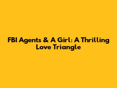 FBI Agents & A Girl: A Thrilling Love Triangle
