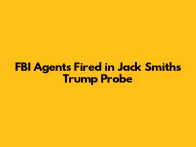 FBI Agents Fired in Jack Smith's Trump Probe
